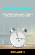 Cover: Ayuno Intermitente: El Mejor Entrenamiento Y Recetas Para El Ayuno Intermitente - Nicholas Smith