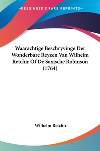Abbildung von: Waarachtige Beschryvinge Der Wonderbare Reyzen Van Wilhelm Retchir Of De Saxische Robinson (1764) - Kessinger Publishing
