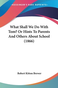 Abbildung von: What Shall We Do With Tom? Or Hints To Parents And Others About School (1866) - Kessinger Publishing