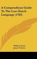 Cover: A Compendious Guide to the Low-Dutch Language (1783) - Kessinger Publishing