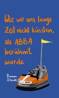 Cover: Wie wir uns lange Zeit nicht k&uuml;ssten, als ABBA ber&uuml;hmt wurde - Steidl