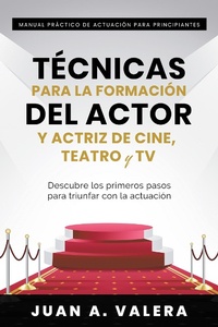 Abbildung von: Manual Práctico de Actuación para Principiantes : Técnicas para la formación del actor y actriz de cine, teatro y TV : Descubre los primeros pasos para triunfar con la actuación - Inspira