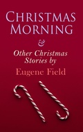 Cover: Christmas Morning & Other Christmas Stories by Eugene Field - e-artnow