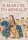 Cover: 'A Marvel to Behold': Gold and Silver at the Court of Henry VIII - Boydell Press