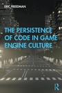 Cover: The Persistence of Code in Game Engine Culture - Routledge