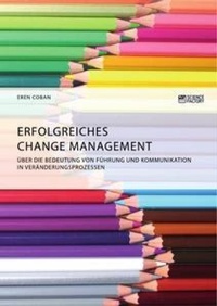 Abbildung von: Erfolgreiches Change Management. UEber die Bedeutung von Fuehrung und Kommunikation in Veraenderungsprozessen - Science Factory