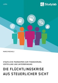 Abbildung von: Die Fluechtlingskrise aus steuerlicher Sicht. Staatliche Massnahmen zur Finanzierung, Verteilung und Unterbringung - Studylab