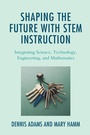Cover: Shaping the Future with STEM Instruction - Rowman & Littlefield Publishers
