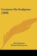 Cover: Lectures On Sculpture (1838) - Kessinger Publishing