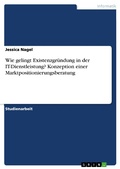 Cover: Wie gelingt Existenzgr&uuml;ndung in der IT-Dienstleistung? Konzeption einer Marktpositionierungsberatung - GRIN Verlag