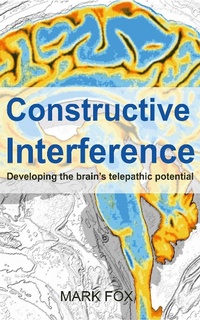 Enlarge image Cover: Constructive Interference: Developing the brain's telepathic potential - Mark Fox