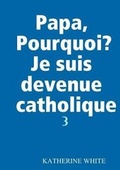 Cover: Papa, Pourquoi? Je suis devenue catholique - Lulu.com