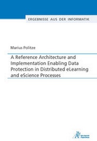 Enlarge image Cover: A Reference Architecture and Implementation Enabling Data Protection in Distributed eLearning and eScience Processes - Apprimus Verlag