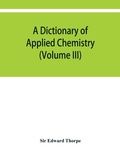 Cover: A dictionary of applied chemistry (Volume III) - ALPHA EDITION