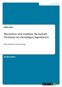 Abbildung von: Marxismus und totalitaere Herrschaft. Titoismus im ehemaligen Jugoslawien - GRIN Verlag