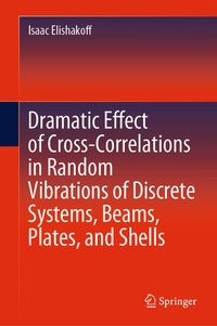 Enlarge image Cover: Dramatic Effect of Cross-Correlations in Random Vibrations of Discrete Systems, Beams, Plates, and Shells - Springer