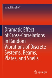 Enlarge image Cover: Dramatic Effect of Cross-Correlations in Random Vibrations of Discrete Systems, Beams, Plates, and Shells - Springer