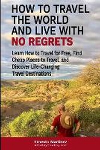 Abbildung von: How to Travel the World and Live with No Regrets. - Dr. Ernesto Martinez