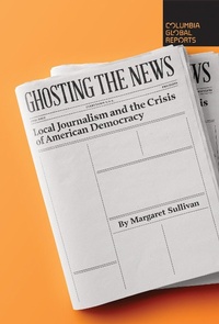 Enlarge image Cover: Ghosting the News - Columbia Global Reports