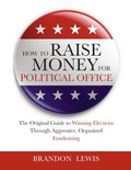 Cover: How to Raise Money for Political Office: The Original Guide to Winning Elections Through Aggressive, Organized Fundraising - Lulu.com