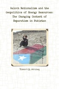 Cover: Baloch Nationalism and the Geopolitics of Energy Resources: The Changing Context of Separatism in Pakistan - Lulu.com