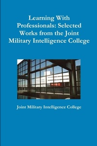 Enlarge image Cover: Learning With Professionals: Selected Works from the Joint Military Intelligence College - Lulu.com