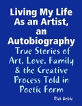 Cover: Living My Life As an Artist, an Autobiography:  True Stories of Art, Love, Family & the Creative Process Told in Poetic Form - Lulu.com