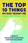 Cover: The Top 10 Things My Dog Taught Me About Business And Life - Dendog Strategy Insights LLC