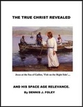 Cover: The True Christ Revealed and His Space Age Relevance - Lulu.com