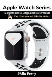 Enlarge image Cover: Apple Watch Series: The Ultimate Guide For All Apple Watch Band Series Users (The User manual Like No Other) - Lulu.com