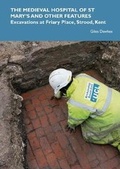 Cover: The Medieval Hospital of St Mary's and other features: Excavations at Friary Place, Strood, Kent - SpoilHeap Publications