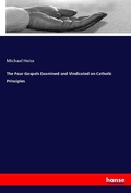 Cover: The Four Gospels Examined and Vindicated on Catholic Principles - Hansebooks