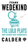 Cover: The Lulu Plays and Other Sex Tragedies - Calder Publications Ltd
