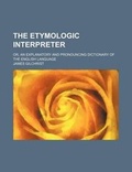 Cover: The Etymologic Interpreter; Or, an Explanatory and Pronouncing Dictionary of the English Language - General Books