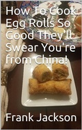 Cover: How To Make Egg Rolls So Good They'll Swear You're from China! - Frank Jackson
