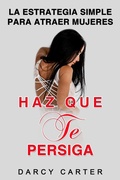 Cover: Haz Que Te Persiga: La Estrategia Simple para Atraer Mujeres - Darcy Carter