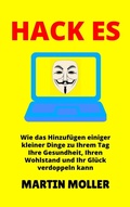 Cover: Hack Es: Wie das Hinzuf&uuml;gen einiger kleiner Dinge zu Ihrem Tag Ihre Gesundheit, Ihren Wohlstand und Ihr Gl&uuml;ck verdoppeln kann (Hack It, #1) - Martin Moller