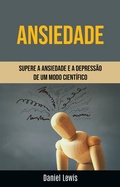 Cover: Ansiedade: Supere A Ansiedade E A Depress&atilde;o De Um Modo Cient&iacute;fico - Daniel Lewis