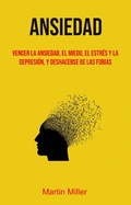 Cover: Ansiedad: Vencer La Ansiedad, El Miedo, El Estr&eacute;s Y La Depresi&oacute;n, Y Deshacerse De Las Fobias - Martin Miller