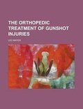 Cover: The Orthopedic Treatment of Gunshot Injuries - Rarebooksclub.com