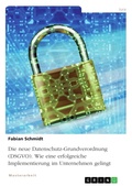 Cover: Die neue Datenschutz-Grundverordnung (DSGVO). Wie eine erfolgreiche Implementierung im Unternehmen gelingt - GRIN Verlag