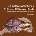 Cover: Ein au&szlig;ergew&ouml;hnliches Grill- und H&uuml;ttenkochbuch - BoD - Books on Demand
