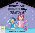 Cover: A Robot Girl Ruined My Sleepover - Bolinda Audio Books