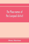Cover: The place-names of the Liverpool district; or, The history and meaning of the local and river names of South-west Lancashire and of Wirral - ALPHA EDITION
