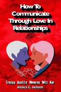 Cover: How To Communicate Through Love In Relationships (Couples Essential Marriage Communication Skills, #1) - Life Love Publishing