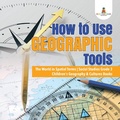 Cover: How to Use Geographic Tools the World in Spatial Terms Social Studies Grade 3 Children's Geography & Cultures Books - Baby Professor