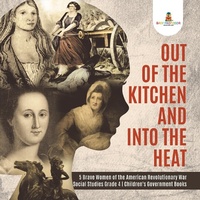 Abbildung von: Out of the Kitchen and Into the Heat 5 Brave Women of the American Revolutionary War Social Studies Grade 4 Children's Government Books - Baby Professor