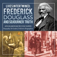 Abbildung von: Lives Intertwined: Frederick Douglass and Sojourner Truth African American Freedom Fighters Biography 5th Grade Children's Biographies - Dissected Lives