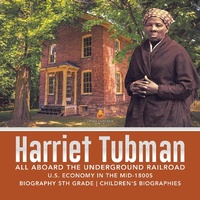 Abbildung von: Harriet Tubman All Aboard the Underground Railroad U.S. Economy in the Mid-1800s Biography 5th Grade Children's Biographies - Dissected Lives