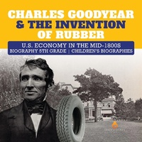Abbildung von: Charles Goodyear & the Invention of Rubber U.S. Economy in the Mid-1800s Biography 5th Grade Children's Biographies - Dissected Lives